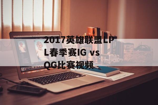 2017英雄联盟LPL春季赛IG vs QG比赛视频