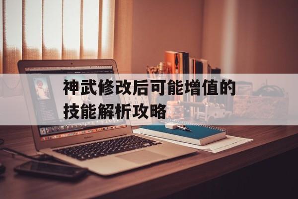 神武修改后可能增值的技能解析攻略