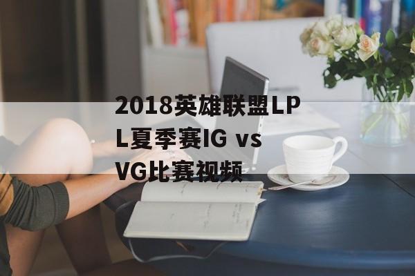 2018英雄联盟LPL夏季赛IG vs VG比赛视频