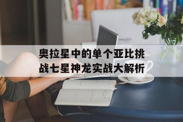 奥拉星中的单个亚比挑战七星神龙实战大解析