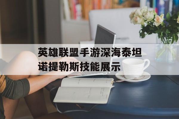 英雄联盟手游深海泰坦诺提勒斯技能展示