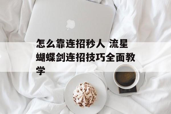 怎么靠连招秒人 流星蝴蝶剑连招技巧全面教学