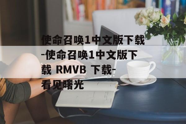 使命召唤1中文版下载-使命召唤1中文版下载 RMVB 下载-看见曙光