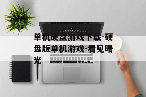 单机硬盘游戏下载-硬盘版单机游戏-看见曙光