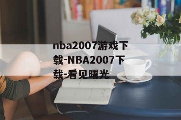 nba2007游戏下载-NBA2007下载-看见曙光