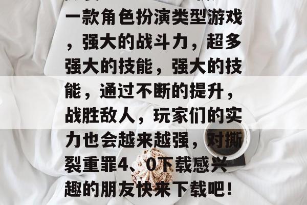 撕裂重罪4、0下载是一款角色扮演类型游戏，强大的战斗力，超多强大的技能，强大的技能，通过不断的提升，战胜敌人，玩家们的实力也会越来越强，对撕裂重罪4、0下载感兴趣的朋友快来下载吧！-看见曙光