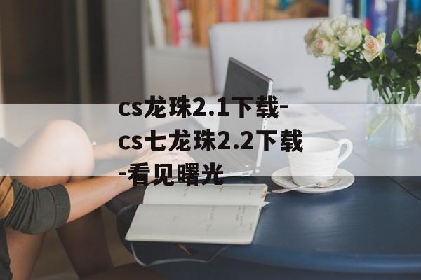 cs龙珠2.1下载-cs七龙珠2.2下载-看见曙光