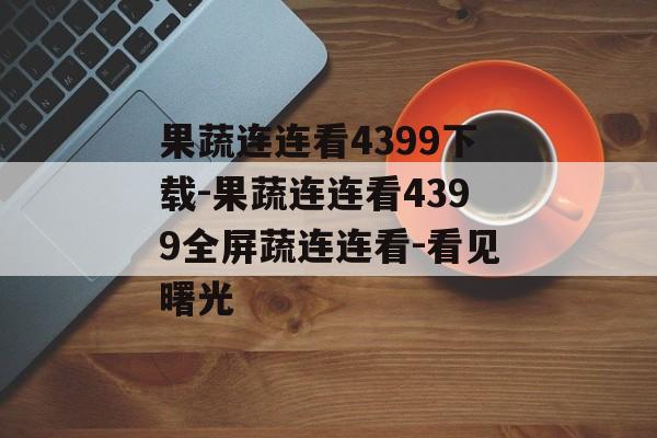 果蔬连连看4399下载-果蔬连连看4399全屏蔬连连看-看见曙光