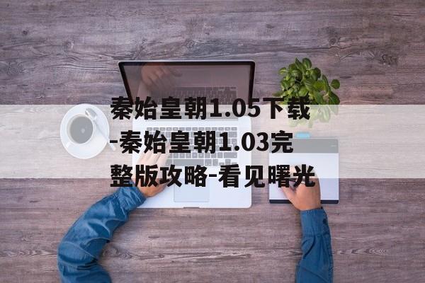 秦始皇朝1.05下载-秦始皇朝1.03完整版攻略-看见曙光