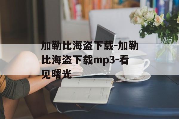 加勒比海盗下载-加勒比海盗下载mp3-看见曙光