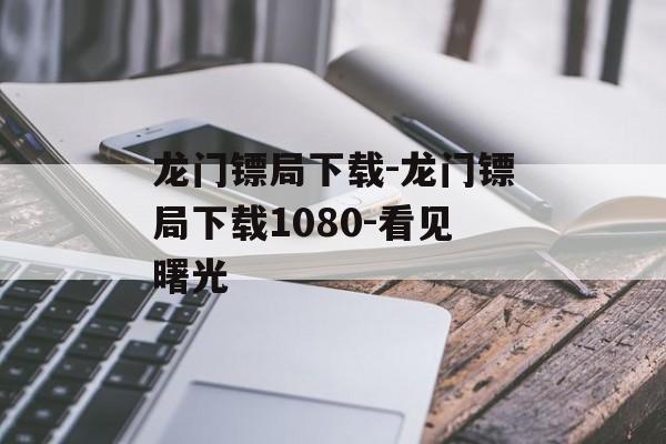 龙门镖局下载-龙门镖局下载1080-看见曙光