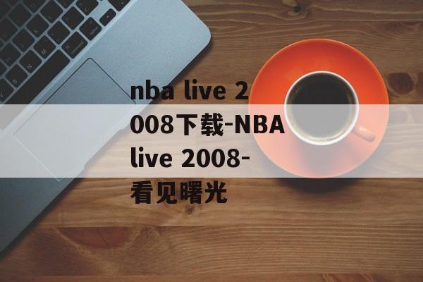 nba live 2008下载-NBA live 2008-看见曙光