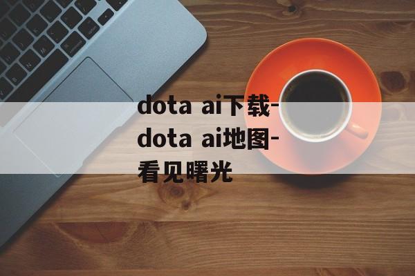 dota ai下载-dota ai地图-看见曙光