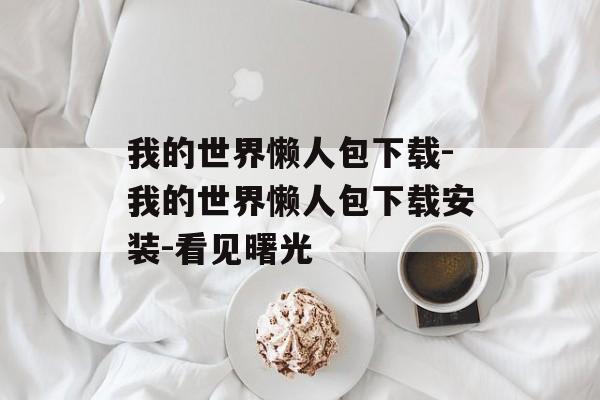 我的世界懒人包下载-我的世界懒人包下载安装-看见曙光