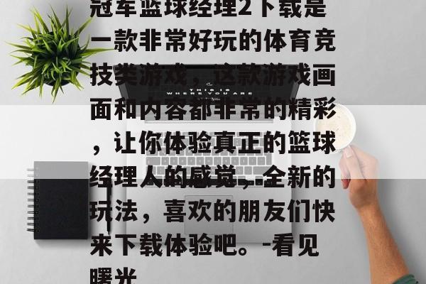 冠军篮球经理2下载是一款非常好玩的体育竞技类游戏，这款游戏画面和内容都非常的精彩，让你体验真正的篮球经理人的感觉，全新的玩法，喜欢的朋友们快来下载体验吧。-看见曙光