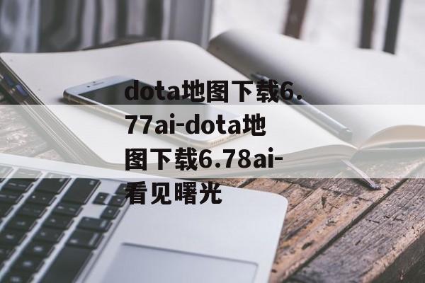 dota地图下载6.77ai-dota地图下载6.78ai-看见曙光