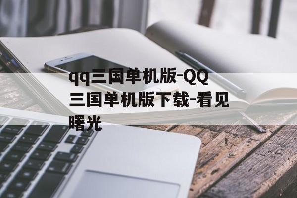 qq三国单机版-QQ三国单机版下载-看见曙光