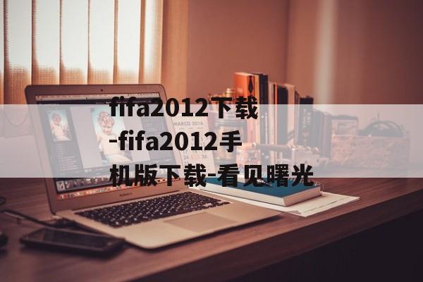 fifa2012下载-fifa2012手机版下载-看见曙光