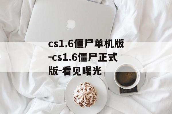 cs1.6僵尸单机版-cs1.6僵尸正式版-看见曙光