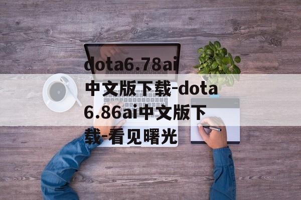 dota6.78ai中文版下载-dota6.86ai中文版下载-看见曙光