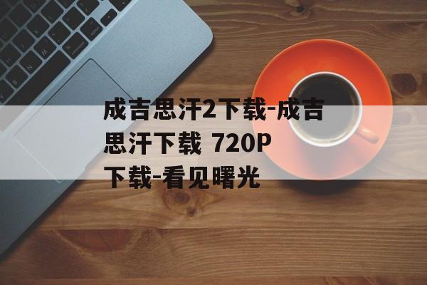 成吉思汗2下载-成吉思汗下载 720P 下载-看见曙光