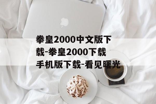 拳皇2000中文版下载-拳皇2000下载手机版下载-看见曙光