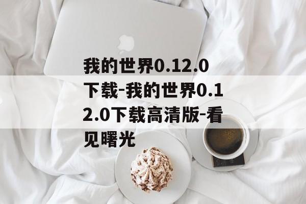 我的世界0.12.0下载-我的世界0.12.0下载高清版-看见曙光