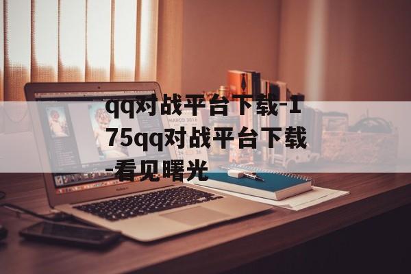 qq对战平台下载-175qq对战平台下载-看见曙光