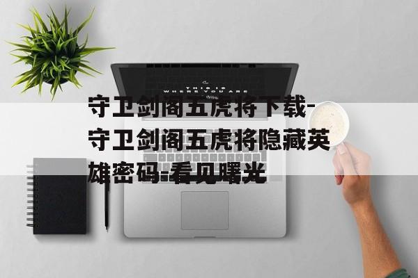 守卫剑阁五虎将下载-守卫剑阁五虎将隐藏英雄密码-看见曙光