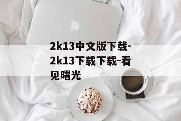 2k13中文版下载-2k13下载下载-看见曙光