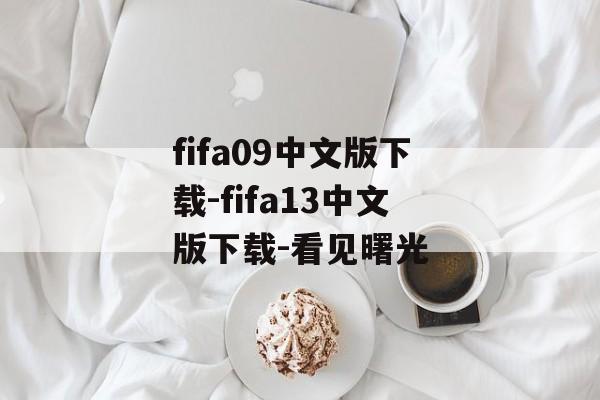 fifa09中文版下载-fifa13中文版下载-看见曙光