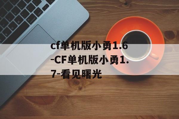 cf单机版小勇1.6-CF单机版小勇1.7-看见曙光