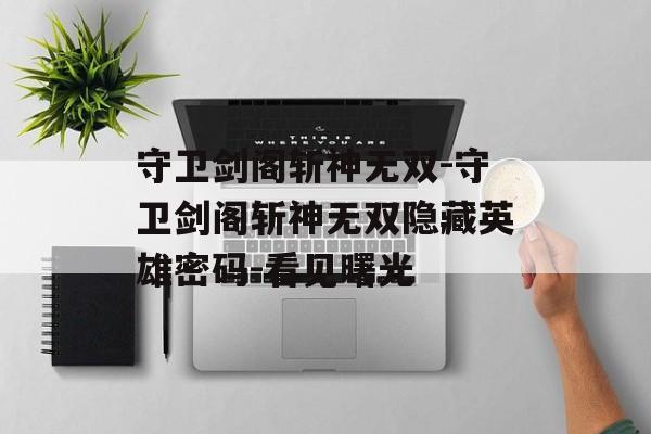 守卫剑阁斩神无双-守卫剑阁斩神无双隐藏英雄密码-看见曙光