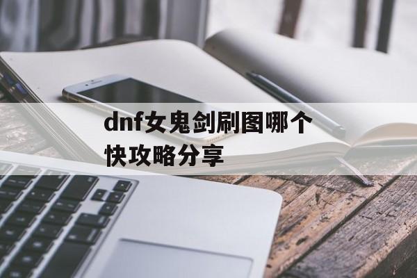 dnf女鬼剑刷图哪个快攻略分享