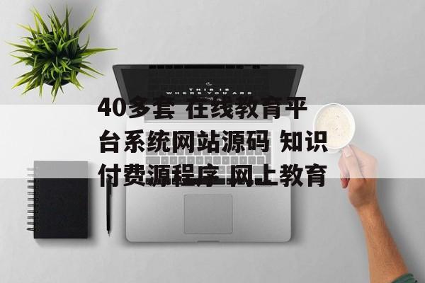 40多套 在线教育平台系统网站源码 知识付费源程序 网上教育