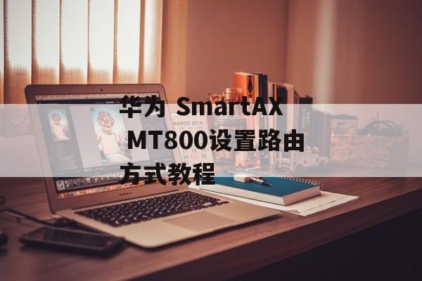 华为 SmartAX MT800设置路由方式教程