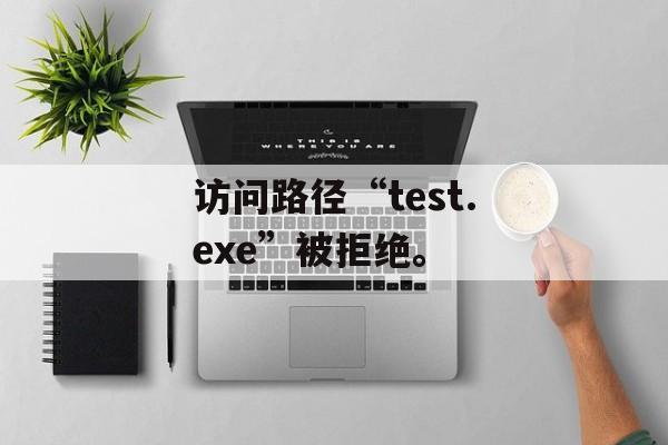 访问路径“test.exe”被拒绝。