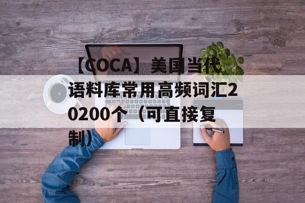 【COCA】美国当代语料库常用高频词汇20200个（可直接复制）