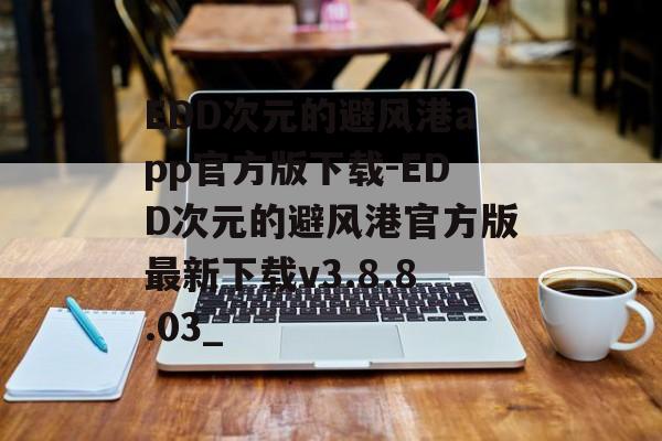 EDD次元的避风港app官方版下载-EDD次元的避风港官方版最新下载v3.8.8.03_