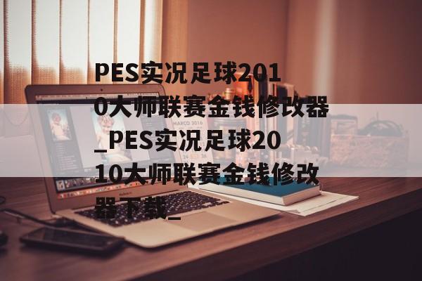 PES实况足球2010大师联赛金钱修改器_PES实况足球2010大师联赛金钱修改器下载_