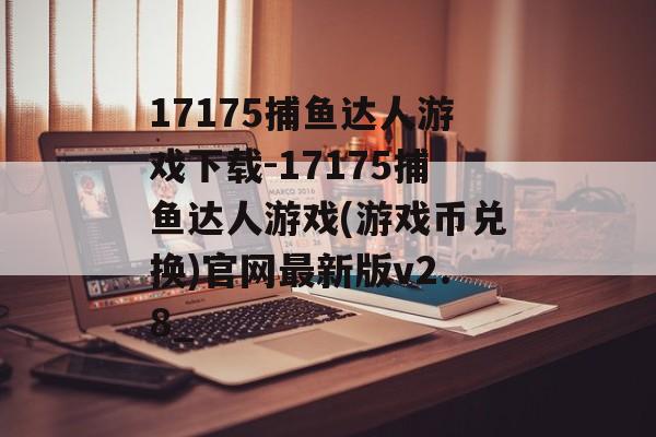 17175捕鱼达人游戏下载-17175捕鱼达人游戏(游戏币兑换)官网最新版v2.8_