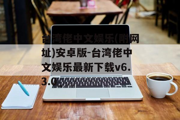 台湾佬中文娱乐(附网址)安卓版-台湾佬中文娱乐最新下载v6.3.0_