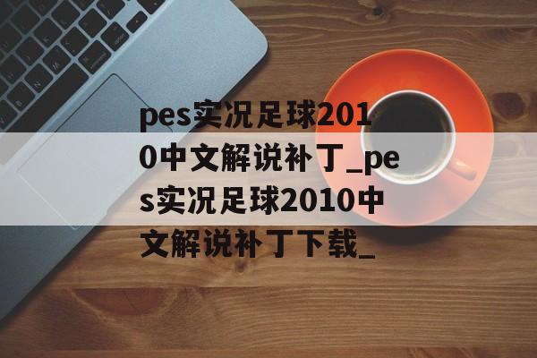 pes实况足球2010中文解说补丁_pes实况足球2010中文解说补丁下载_