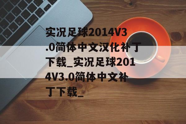 实况足球2014V3.0简体中文汉化补丁下载_实况足球2014V3.0简体中文补丁下载_