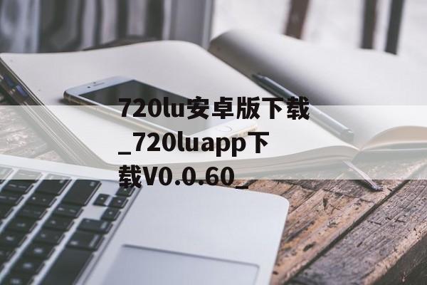 720lu安卓版下载_720luapp下载V0.0.60_