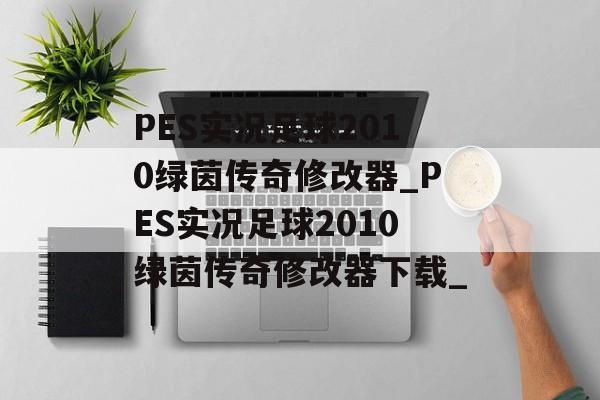 PES实况足球2010绿茵传奇修改器_PES实况足球2010绿茵传奇修改器下载_