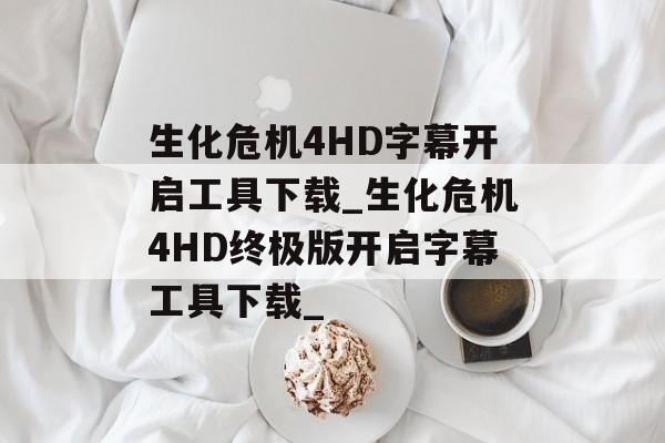 生化危机4HD字幕开启工具下载_生化危机4HD终极版开启字幕工具下载_