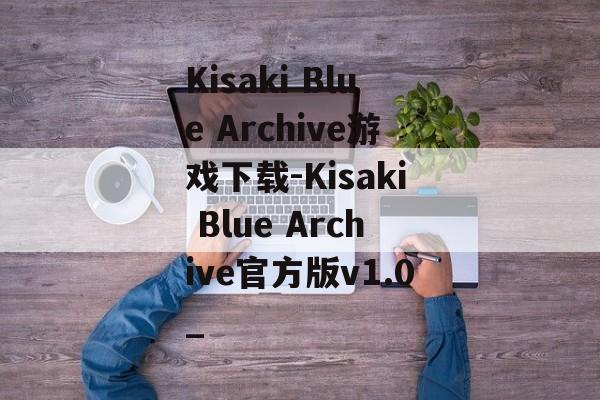 Kisaki Blue Archive游戏下载-Kisaki Blue Archive官方版v1.0_