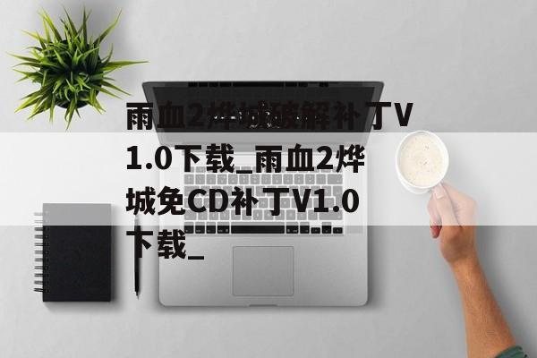 雨血2烨城破解补丁V1.0下载_雨血2烨城免CD补丁V1.0下载_