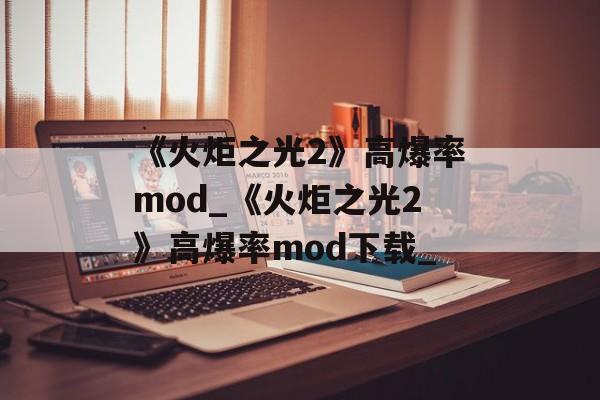 《火炬之光2》高爆率mod_《火炬之光2》高爆率mod下载_